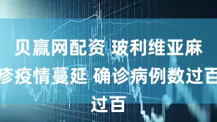 贝赢网配资 玻利维亚麻疹疫情蔓延 确诊病例数过百