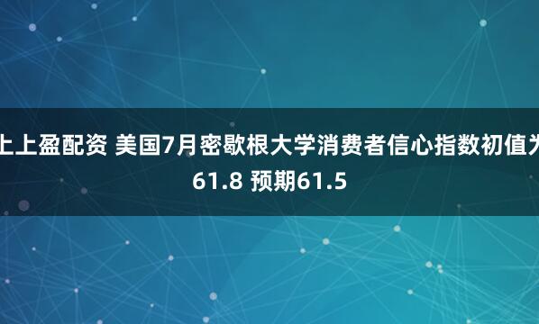 上上盈配资 美国7月密歇根大学消费者信心指数初值为61.8 预期61.5