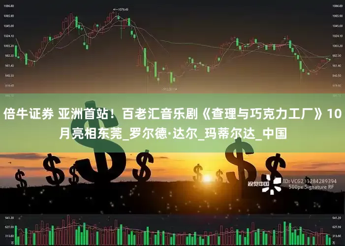 倍牛证券 亚洲首站！百老汇音乐剧《查理与巧克力工厂》10月亮相东莞_罗尔德·达尔_玛蒂尔达_中国