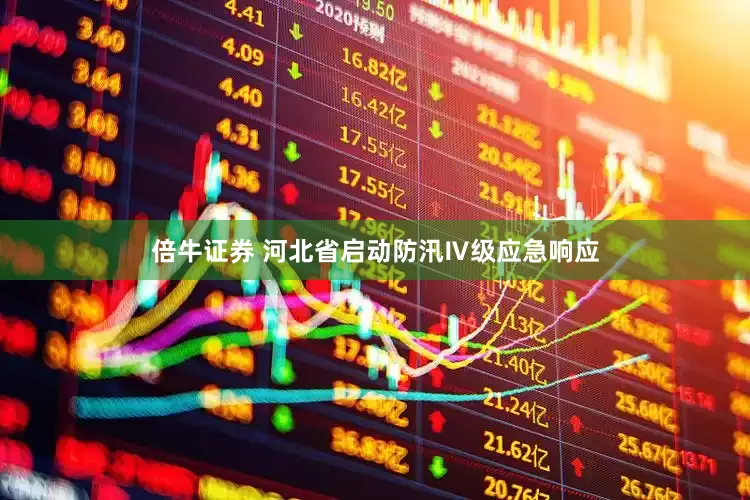 倍牛证券 河北省启动防汛Ⅳ级应急响应