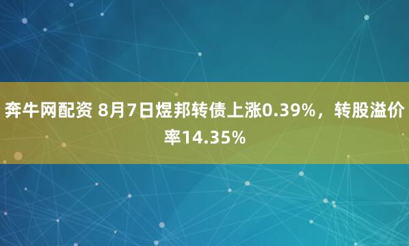 奔牛网配资 8月7日煜邦转债上涨0.39%，转股溢价率14.35%