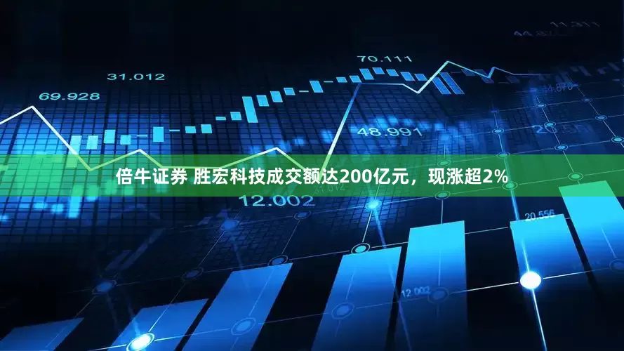 倍牛证券 胜宏科技成交额达200亿元，现涨超2%