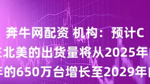 奔牛网配资 机构：预计CastOS在北美的出货量将从2025年的650万台增长至2029年的1500万台
