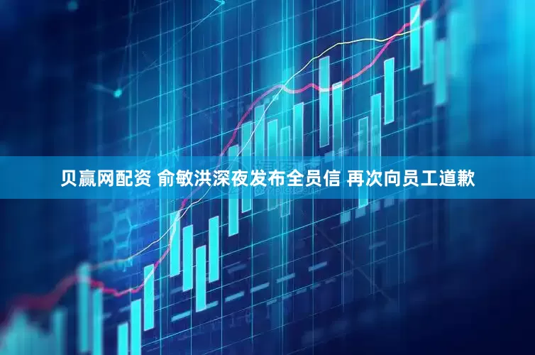 贝赢网配资 俞敏洪深夜发布全员信 再次向员工道歉