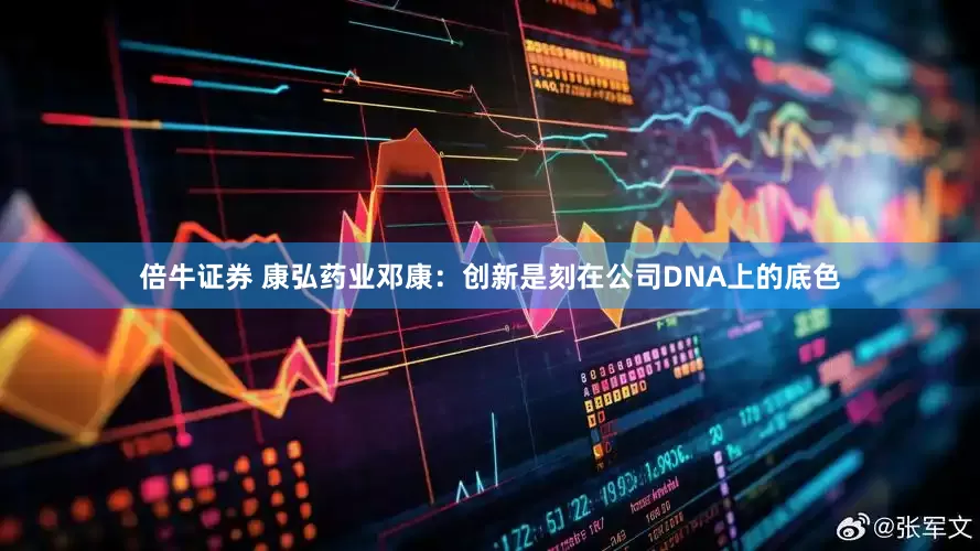 倍牛证券 康弘药业邓康:创新是刻在公司DNA上的底色