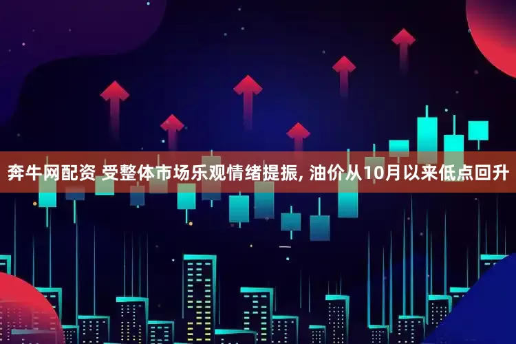 奔牛网配资 受整体市场乐观情绪提振, 油价从10月以来低点回升