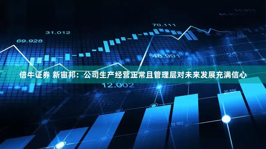 倍牛证券 新宙邦：公司生产经营正常且管理层对未来发展充满信心